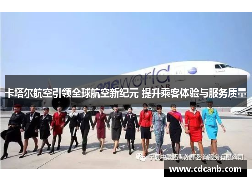 卡塔尔航空引领全球航空新纪元 提升乘客体验与服务质量