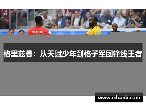 格里兹曼:从天赋少年到格子军团锋线王者 格里兹曼:从天赋少年到格子军团锋线王者
