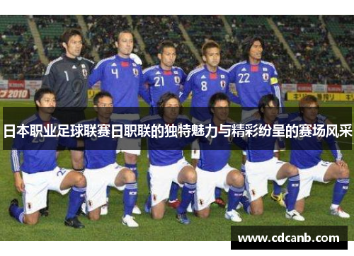 日本职业足球联赛日职联的独特魅力与精彩纷呈的赛场风采 日本职业足球联赛日职联的独特魅力与精彩纷呈的赛场风采