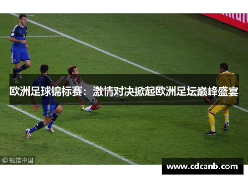 欧洲足球锦标赛:激情对决掀起欧洲足坛巅峰盛宴 欧洲足球锦标赛:激情对决掀起欧洲足坛巅峰盛宴