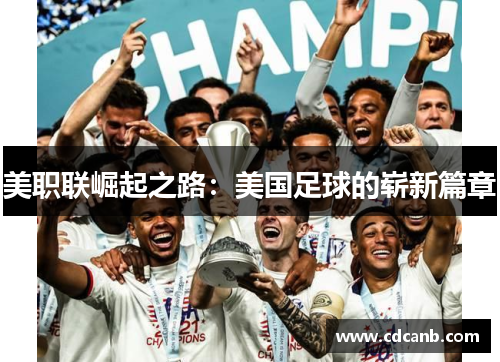 美职联崛起之路:美国足球的崭新篇章 美职联崛起之路:美国足球的崭新篇章