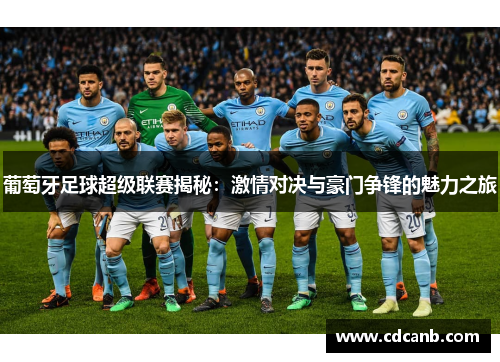 葡萄牙足球超级联赛揭秘:激情对决与豪门争锋的魅力之旅 葡萄牙足球超级联赛揭秘:激情对决与豪门争锋的魅力之旅
