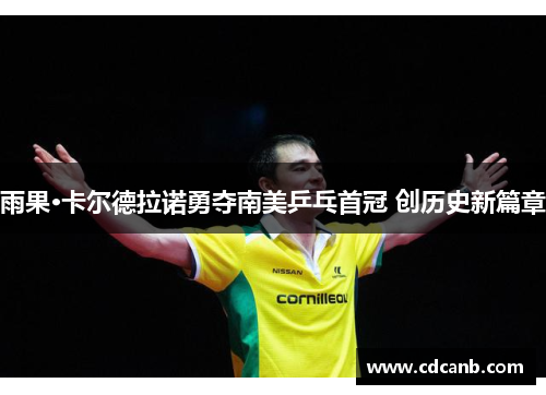雨果·卡尔德拉诺勇夺南美乒乓首冠 创历史新篇章 雨果·卡尔德拉诺勇夺南美乒乓首冠 创历史新篇章