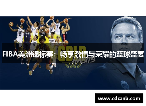FIBA美洲锦标赛:畅享激情与荣耀的篮球盛宴 FIBA美洲锦标赛:畅享激情与荣耀的篮球盛宴
