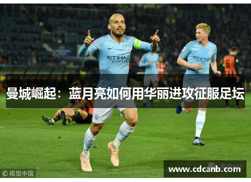 曼城崛起:蓝月亮如何用华丽进攻征服足坛 曼城崛起:蓝月亮如何用华丽进攻征服足坛