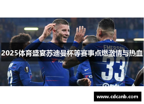 2025体育盛宴苏迪曼杯等赛事点燃激情与热血 2025体育盛宴苏迪曼杯等赛事点燃激情与热血