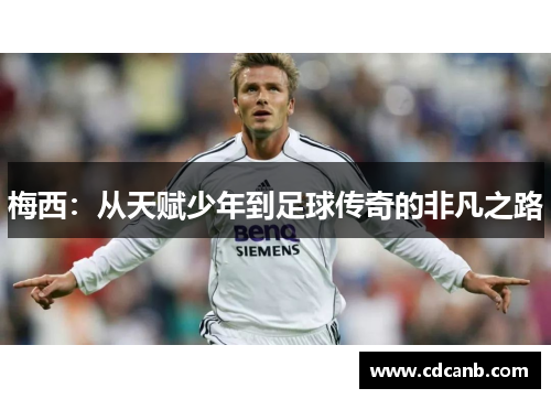 梅西:从天赋少年到足球传奇的非凡之路 梅西:从天赋少年到足球传奇的非凡之路
