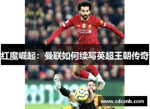 红魔崛起:曼联如何续写英超王朝传奇 红魔崛起:曼联如何续写英超王朝传奇