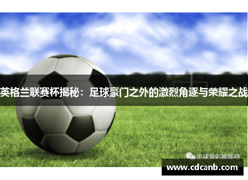 英格兰联赛杯揭秘:足球豪门之外的激烈角逐与荣耀之战 英格兰联赛杯揭秘:足球豪门之外的激烈角逐与荣耀之战