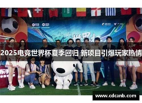 2025电竞世界杯夏季回归 新项目引爆玩家热情 2025电竞世界杯夏季回归 新项目引爆玩家热情