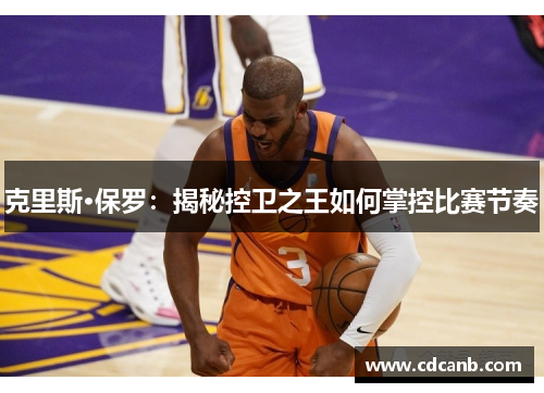 克里斯·保罗:揭秘控卫之王如何掌控比赛节奏 克里斯·保罗:揭秘控卫之王如何掌控比赛节奏