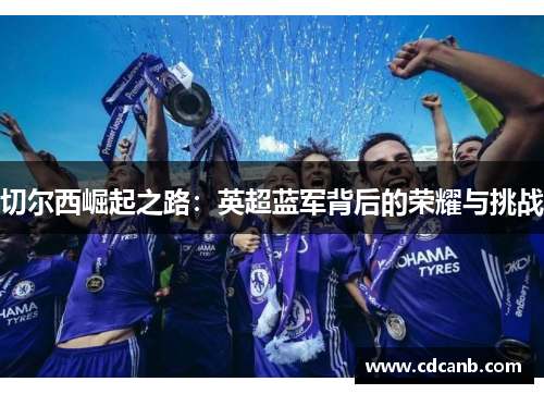 切尔西崛起之路:英超蓝军背后的荣耀与挑战 切尔西崛起之路:英超蓝军背后的荣耀与挑战