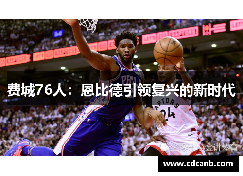 费城76人:恩比德引领复兴的新时代 费城76人:恩比德引领复兴的新时代