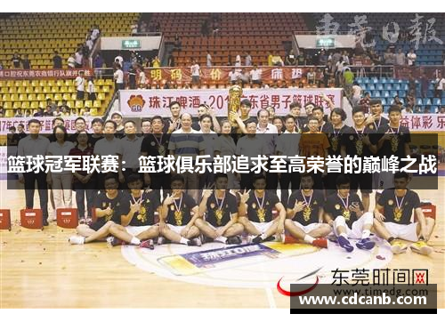 篮球冠军联赛:篮球俱乐部追求至高荣誉的巅峰之战 篮球冠军联赛:篮球俱乐部追求至高荣誉的巅峰之战