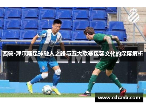 西蒙·拜尔斯足球融入之路与五大联赛包容文化的深度解析 西蒙·拜尔斯足球融入之路与五大联赛包容文化的深度解析