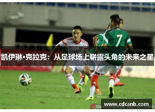 凯伊琳·克拉克:从足球场上崭露头角的未来之星 凯伊琳·克拉克:从足球场上崭露头角的未来之星