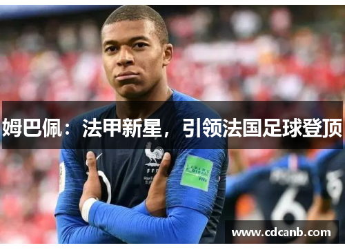 姆巴佩:法甲新星,引领法国足球登顶 姆巴佩:法甲新星,引领法国足球登顶
