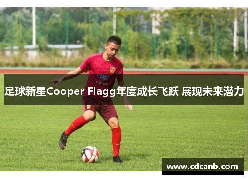 足球新星Cooper Flagg年度成长飞跃 展现未来潜力 足球新星Cooper Flagg年度成长飞跃 展现未来潜力