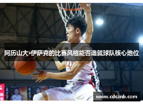 阿历山大·伊萨克的比赛风格能否造就球队核心地位 阿历山大·伊萨克的比赛风格能否造就球队核心地位