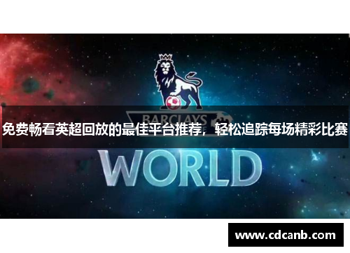 免费畅看英超回放的最佳平台推荐,轻松追踪每场精彩比赛 免费畅看英超回放的最佳平台推荐,轻松追踪每场精彩比赛