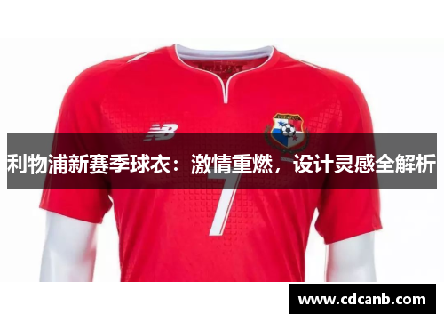 利物浦新赛季球衣:激情重燃,设计灵感全解析 利物浦新赛季球衣:激情重燃,设计灵感全解析
