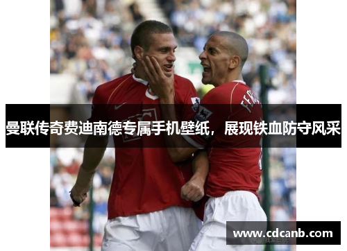 曼联传奇费迪南德专属手机壁纸,展现铁血防守风采 曼联传奇费迪南德专属手机壁纸,展现铁血防守风采