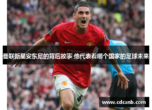 曼联新星安东尼的背后故事 他代表着哪个国家的足球未来 曼联新星安东尼的背后故事 他代表着哪个国家的足球未来