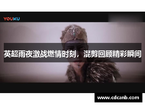 英超雨夜激战燃情时刻,混剪回顾精彩瞬间 英超雨夜激战燃情时刻,混剪回顾精彩瞬间