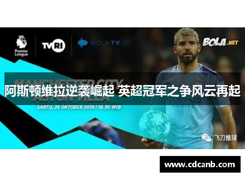 阿斯顿维拉逆袭崛起 英超冠军之争风云再起 阿斯顿维拉逆袭崛起 英超冠军之争风云再起