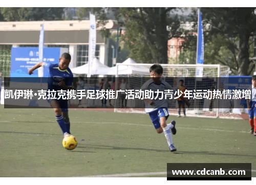 凯伊琳·克拉克携手足球推广活动助力青少年运动热情激增 凯伊琳·克拉克携手足球推广活动助力青少年运动热情激增