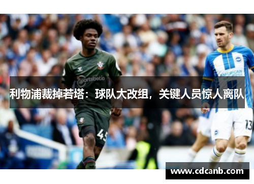 利物浦裁掉若塔:球队大改组,关键人员惊人离队 利物浦裁掉若塔:球队大改组,关键人员惊人离队