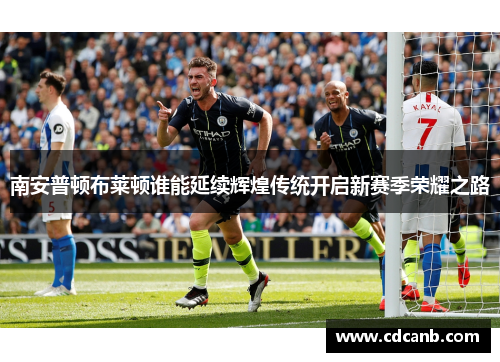 南安普顿布莱顿谁能延续辉煌传统开启新赛季荣耀之路 南安普顿布莱顿谁能延续辉煌传统开启新赛季荣耀之路