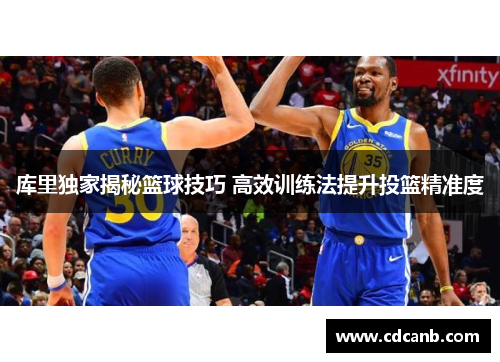 库里独家揭秘篮球技巧 高效训练法提升投篮精准度 库里独家揭秘篮球技巧 高效训练法提升投篮精准度