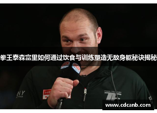 拳王泰森富里如何通过饮食与训练塑造无敌身躯秘诀揭秘 拳王泰森富里如何通过饮食与训练塑造无敌身躯秘诀揭秘