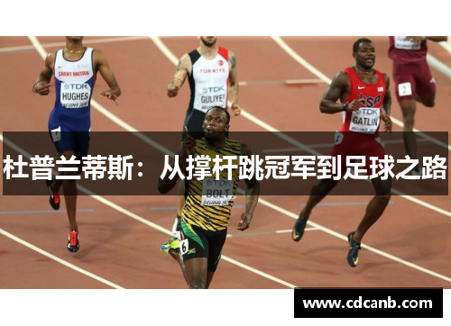 杜普兰蒂斯:从撑杆跳冠军到足球之路 杜普兰蒂斯:从撑杆跳冠军到足球之路