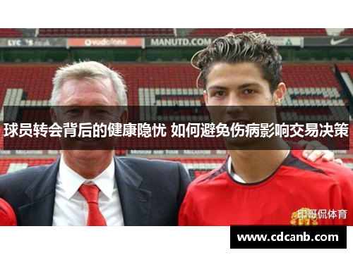 球员转会背后的健康隐忧 如何避免伤病影响交易决策 球员转会背后的健康隐忧 如何避免伤病影响交易决策