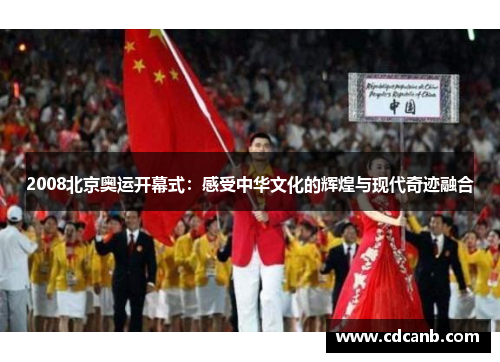 2008北京奥运开幕式:感受中华文化的辉煌与现代奇迹融合